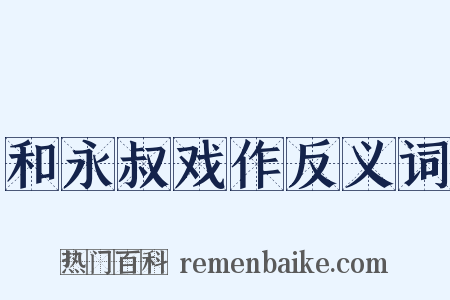 和永叔戏作反义词是什么意思的图片